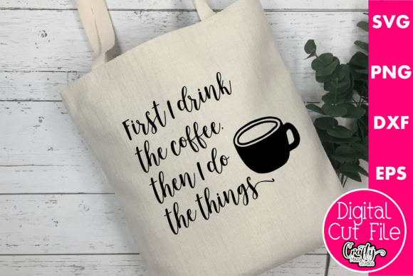 First I Drink the Coffee Then I Do Graphics for Crafts